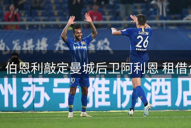 伯恩利敲定曼城后卫阿利恩 租借合同不含买断条款
