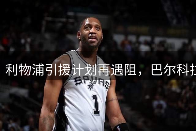 利物浦引援计划再遇阻，巴尔科拉转会态度坚决
