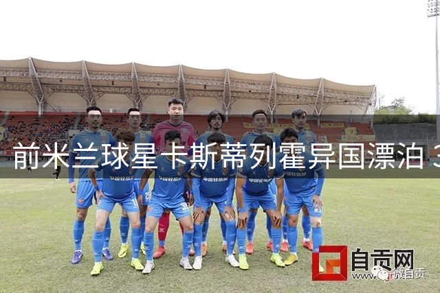 前米兰球星卡斯蒂列霍异国漂泊 31岁仍期待职业生涯新转机