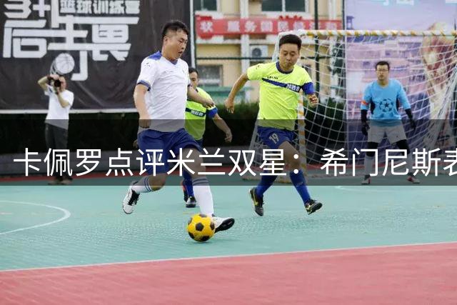 卡佩罗点评米兰双星：希门尼斯表现欠佳 卡马尔达天赋异禀