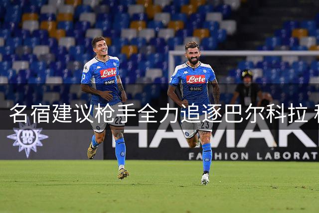 名宿建议枪手全力追逐巴尔科拉 称其战术适配性超维尼修斯