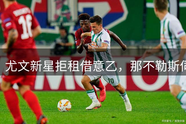 尤文新星拒租借意乙，那不勒斯伺机挖角