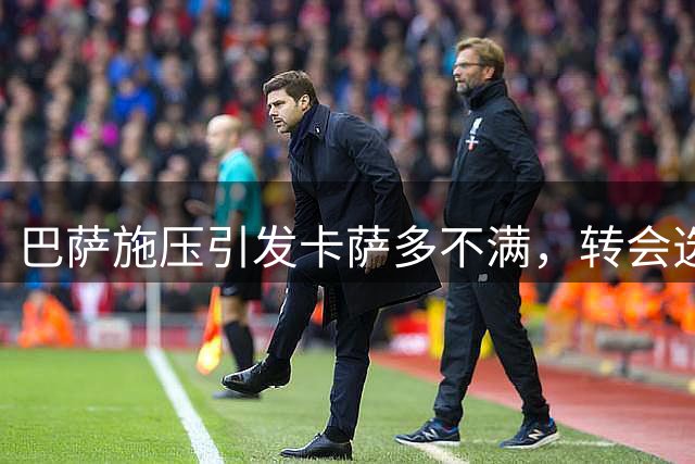 巴萨施压引发卡萨多不满，转会选择令人质疑
