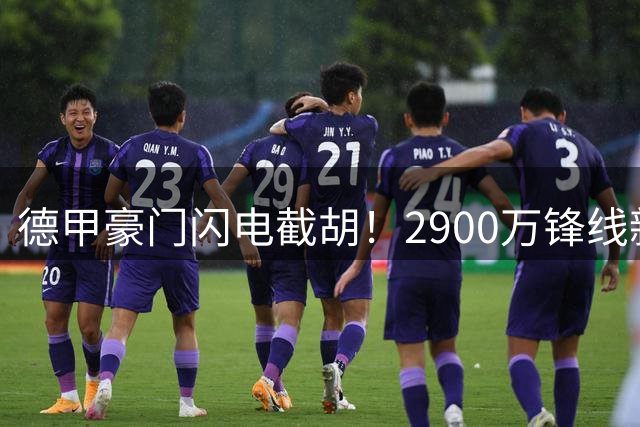 德甲豪门闪电截胡！2900万锋线新星放弃巴萨转投莱比锡