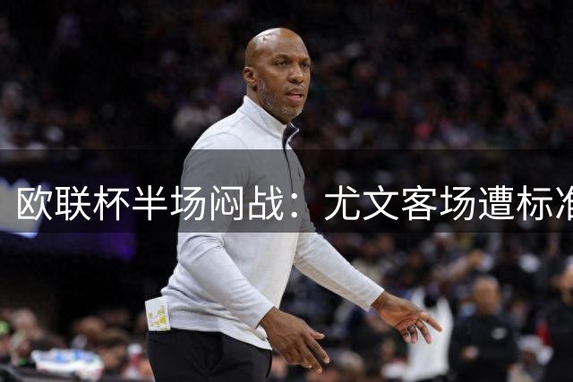 欧联杯半场闷战：尤文客场遭标准列日零封 双方仅1次射正改写版