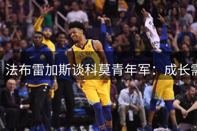 法布雷加斯谈科莫青年军：成长需要过程 要敢于面对差距