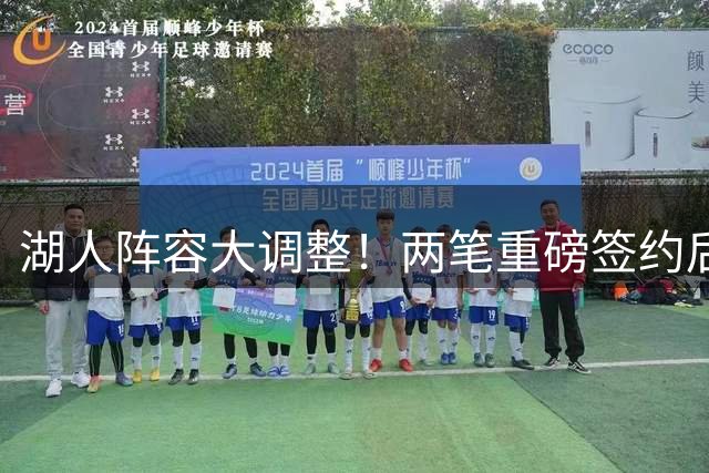湖人阵容大调整！两笔重磅签约后布朗尼恐被交易