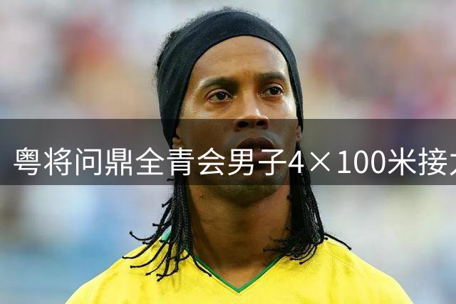 粤将问鼎全青会男子4×100米接力金牌