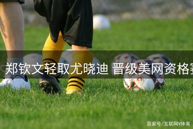 郑钦文轻取尤晓迪 晋级美网资格赛次轮