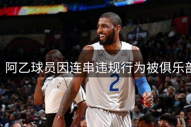阿乙球员因连串违规行为被俱乐部终止合同