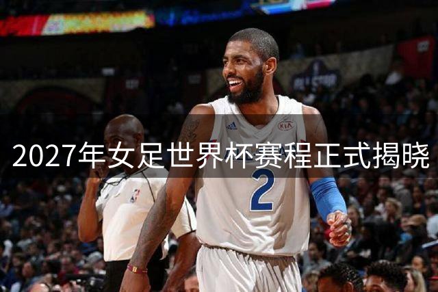 2027年女足世界杯赛程正式揭晓