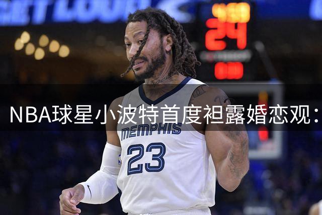 NBA球星小波特首度袒露婚恋观：金钱与真爱间的心理挣扎