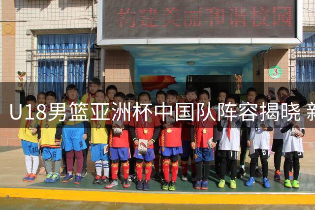 U18男篮亚洲杯中国队阵容揭晓 新生代球员挑大梁